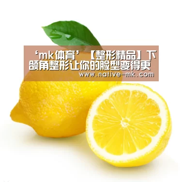 ‘mk体育’【整形精品】下颌角整形让你的脸型变得更美