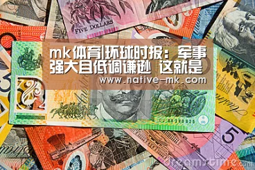 mk体育|环球时报:军事强大且低调谦逊 这就是中国(图1) mk体育