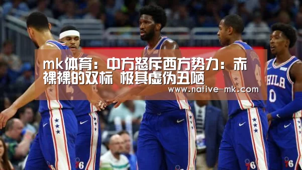 mk体育:中方怒斥西方势力:赤裸裸的双标 极其虚伪丑陋(图2) mk体育官方网站