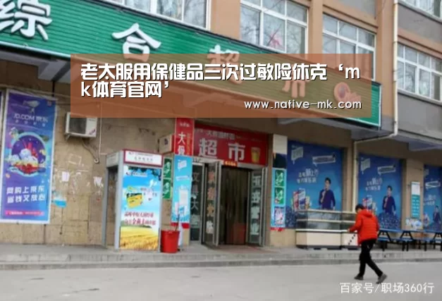老太服用保健品三次过敏险休克‘mk体育官网’(图2) mk体育官网